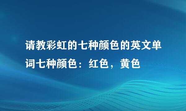 请教彩虹的七种颜色的英文单词七种颜色：红色，黄色