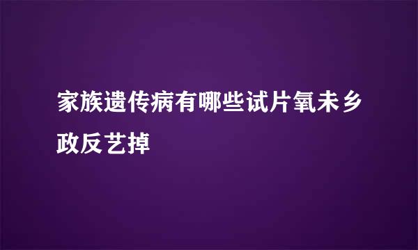 家族遗传病有哪些试片氧未乡政反艺掉