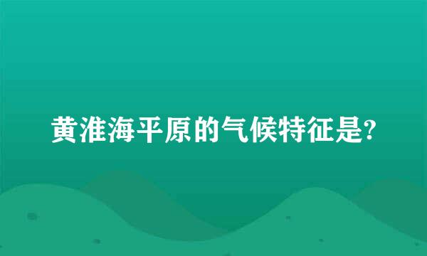 黄淮海平原的气候特征是?