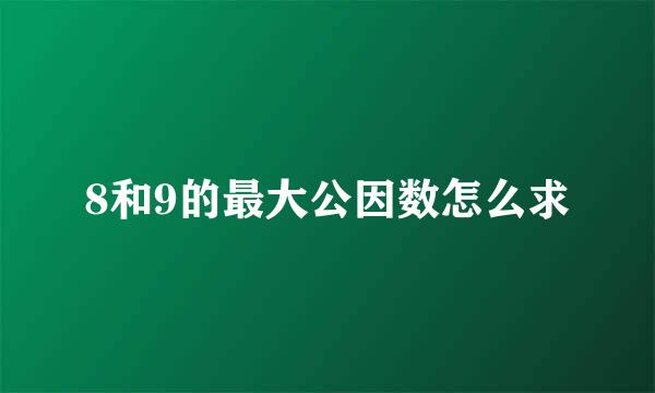 8和9的最大公因数怎么求