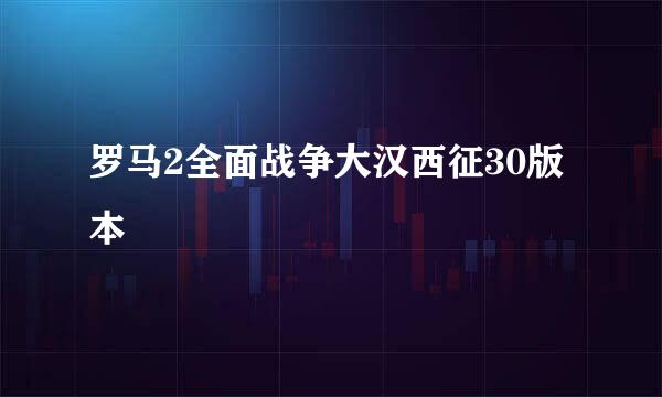 罗马2全面战争大汉西征30版本