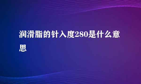 润滑脂的针入度280是什么意思