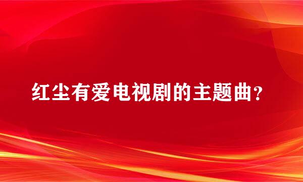 红尘有爱电视剧的主题曲？