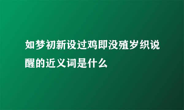 如梦初新设过鸡即没殖岁织说醒的近义词是什么