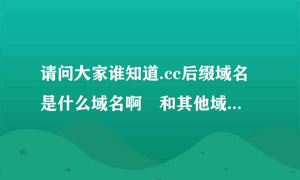 请问大家谁知道.cc后缀域名是什么域名啊 和其他域名比有什么区别 价值怎么样啊？