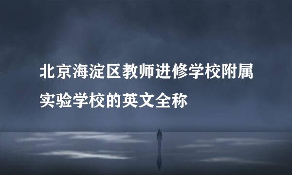 北京海淀区教师进修学校附属实验学校的英文全称