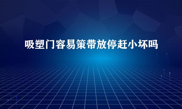 吸塑门容易策带放停赶小坏吗