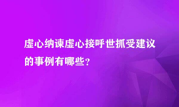 虚心纳谏虚心接呼世抓受建议的事例有哪些？