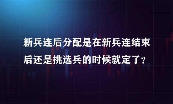 新兵连后分配是在新兵连结束后还是挑选兵的时候就定了？