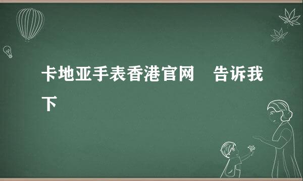 卡地亚手表香港官网 告诉我下