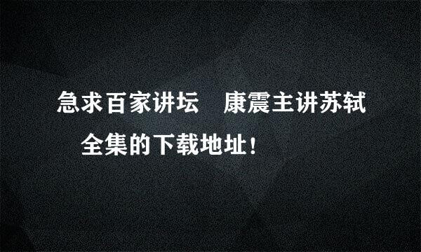 急求百家讲坛 康震主讲苏轼 全集的下载地址！