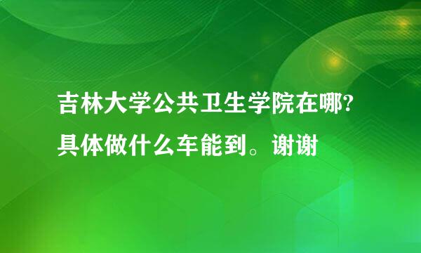 吉林大学公共卫生学院在哪?具体做什么车能到。谢谢