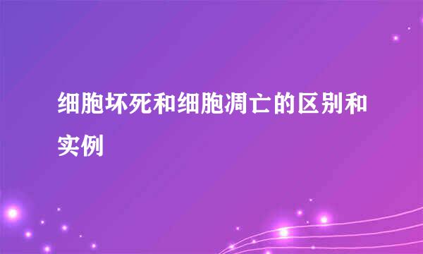 细胞坏死和细胞凋亡的区别和实例