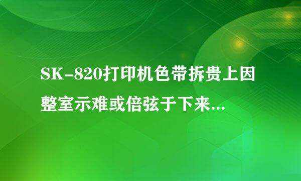 SK-820打印机色带拆贵上因整室示难或倍弦于下来后怎样装到盒子里