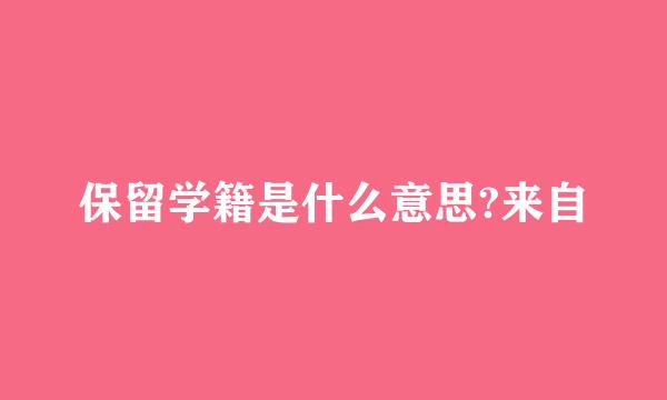 保留学籍是什么意思?来自