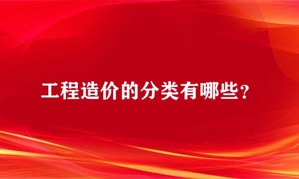 工程造价的分类有哪些？