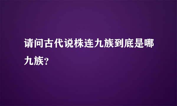 请问古代说株连九族到底是哪九族？