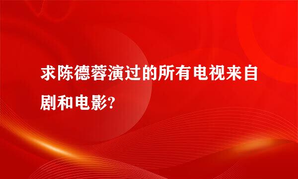 求陈德蓉演过的所有电视来自剧和电影?