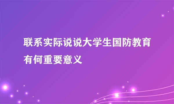 联系实际说说大学生国防教育有何重要意义