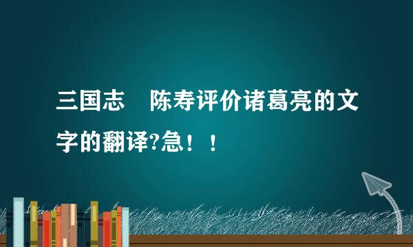 三国志 陈寿评价诸葛亮的文字的翻译?急！！