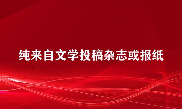 纯来自文学投稿杂志或报纸