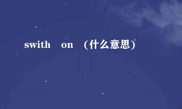 swith on (什么意思)