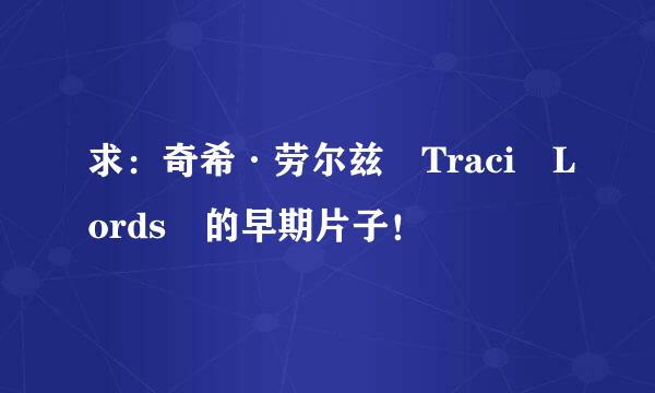 求：奇希·劳尔兹 Traci Lords 的早期片子！