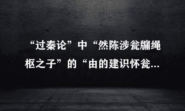 “过秦论”中“然陈涉瓮牖绳枢之子”的“由的建识怀瓮”和“绳”的活用方法是什么？