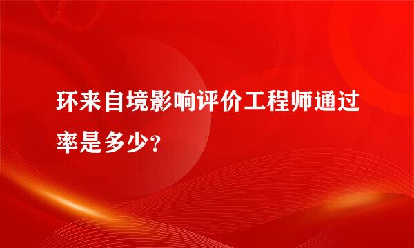 环来自境影响评价工程师通过率是多少？