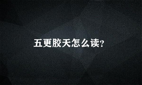 五更胶天怎么读？