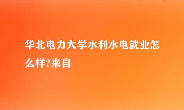 华北电力大学水利水电就业怎么样?来自