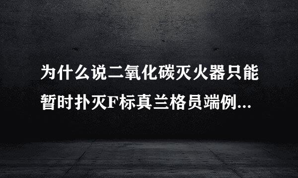 为什么说二氧化碳灭火器只能暂时扑灭F标真兰格员端例老千火灾？