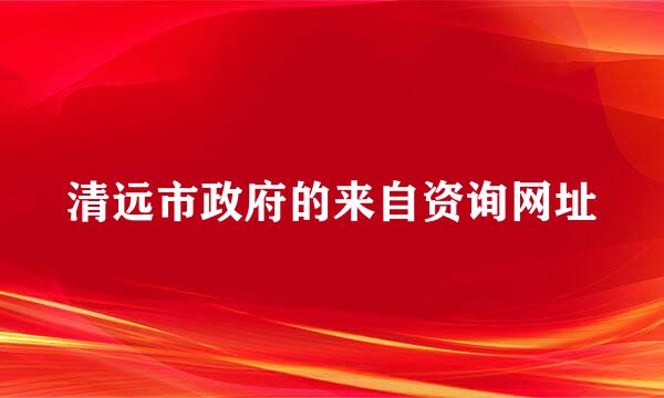 清远市政府的来自资询网址