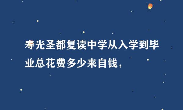 寿光圣都复读中学从入学到毕业总花费多少来自钱，