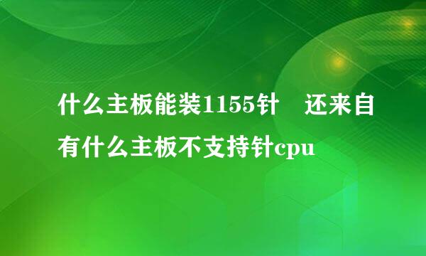 什么主板能装1155针 还来自有什么主板不支持针cpu