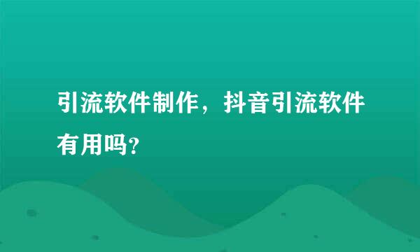 引流软件制作，抖音引流软件有用吗？