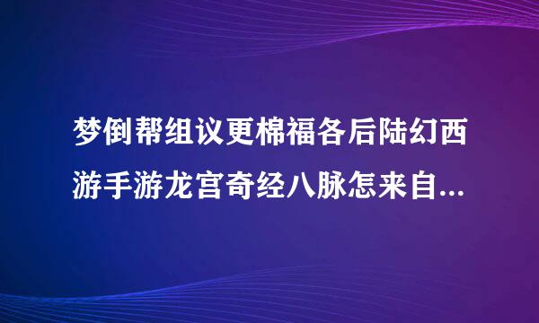 梦倒帮组议更棉福各后陆幻西游手游龙宫奇经八脉怎来自么点 龙宫奇经八脉加点