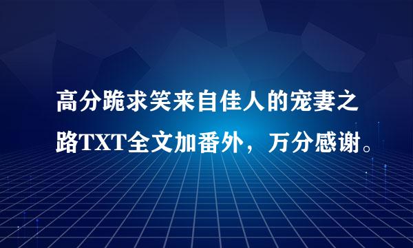 高分跪求笑来自佳人的宠妻之路TXT全文加番外，万分感谢。