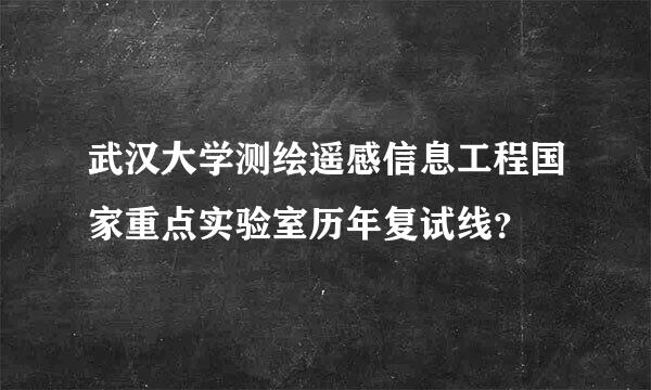 武汉大学测绘遥感信息工程国家重点实验室历年复试线？