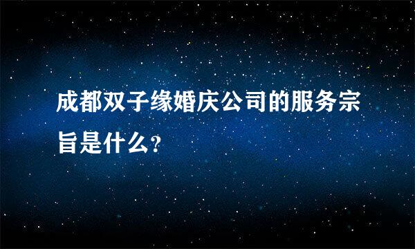 成都双子缘婚庆公司的服务宗旨是什么？