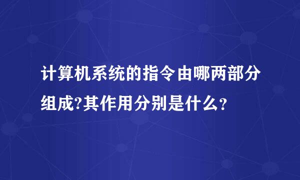 计算机系统的指令由哪两部分组成?其作用分别是什么？