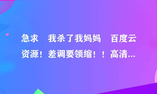 急求 我杀了我妈妈 百度云资源！差调要领缩！！高清中字哟！！！