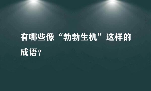 有哪些像“勃勃生机”这样的成语？