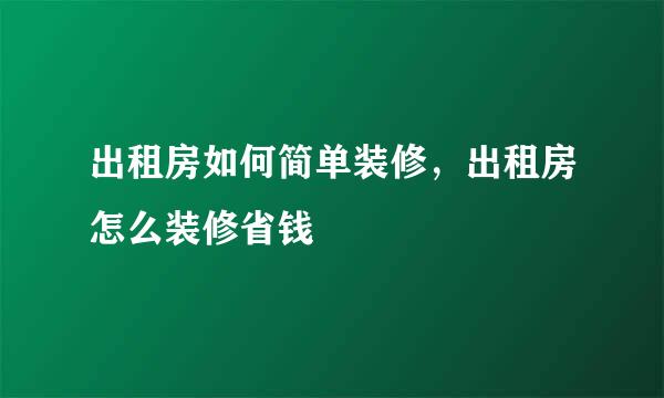 出租房如何简单装修，出租房怎么装修省钱