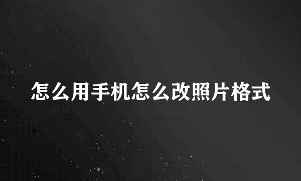 怎么用手机怎么改照片格式