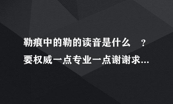 勒痕中的勒的读音是什么 ？要权威一点专业一点谢谢求大神帮助