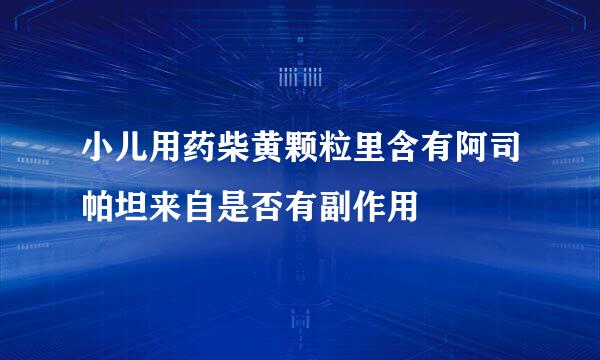 小儿用药柴黄颗粒里含有阿司帕坦来自是否有副作用