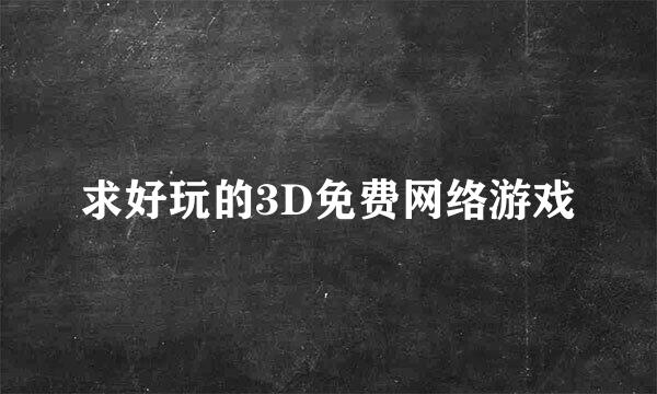 求好玩的3D免费网络游戏