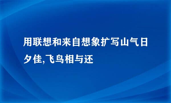 用联想和来自想象扩写山气日夕佳,飞鸟相与还