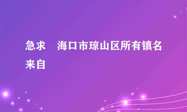 急求 海口市琼山区所有镇名来自